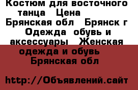 Костюм для восточного танца › Цена ­ 1 500 - Брянская обл., Брянск г. Одежда, обувь и аксессуары » Женская одежда и обувь   . Брянская обл.